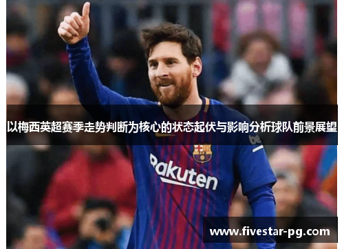 以梅西英超赛季走势判断为核心的状态起伏与影响分析球队前景展望