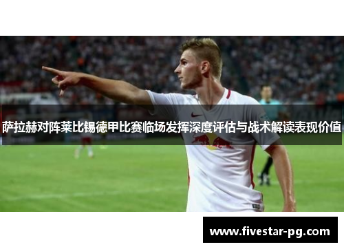 萨拉赫对阵莱比锡德甲比赛临场发挥深度评估与战术解读表现价值