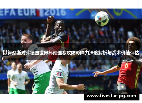 以努涅斯对阵德国世界杯预选赛攻防影响力深度解析与战术价值评估