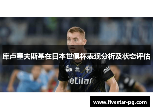 库卢塞夫斯基在日本世俱杯表现分析及状态评估