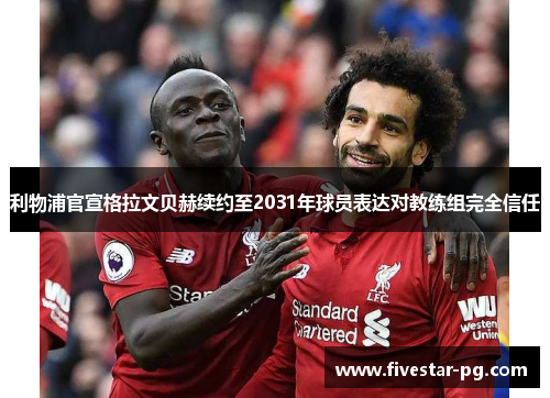 利物浦官宣格拉文贝赫续约至2031年球员表达对教练组完全信任