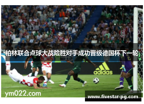 柏林联合点球大战险胜对手成功晋级德国杯下一轮