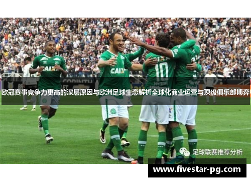 欧冠赛事竞争力更高的深层原因与欧洲足球生态解析全球化商业运营与顶级俱乐部博弈