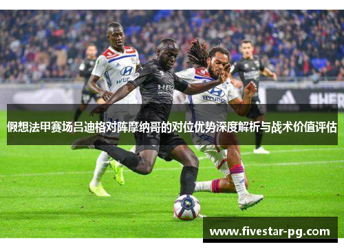 假想法甲赛场吕迪格对阵摩纳哥的对位优势深度解析与战术价值评估 假想法甲赛场吕迪格对阵摩纳哥的对位优势深度解析与战术价值评估