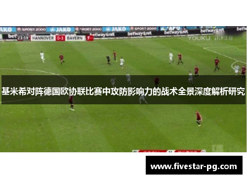 基米希对阵德国欧协联比赛中攻防影响力的战术全景深度解析研究 基米希对阵德国欧协联比赛中攻防影响力的战术全景深度解析研究