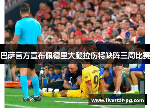 巴萨官方宣布佩德里大腿拉伤将缺阵三周比赛 巴萨官方宣布佩德里大腿拉伤将缺阵三周比赛