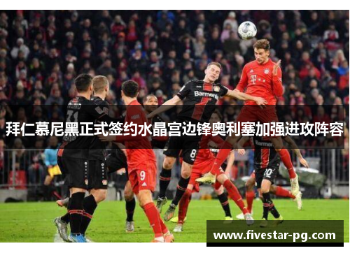 拜仁慕尼黑正式签约水晶宫边锋奥利塞加强进攻阵容 拜仁慕尼黑正式签约水晶宫边锋奥利塞加强进攻阵容