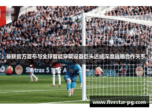 曼联官方宣布与全球智能穿戴设备巨头达成深度战略合作关系 曼联官方宣布与全球智能穿戴设备巨头达成深度战略合作关系
