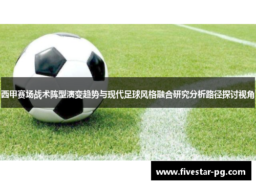 西甲赛场战术阵型演变趋势与现代足球风格融合研究分析路径探讨视角 西甲赛场战术阵型演变趋势与现代足球风格融合研究分析路径探讨视角