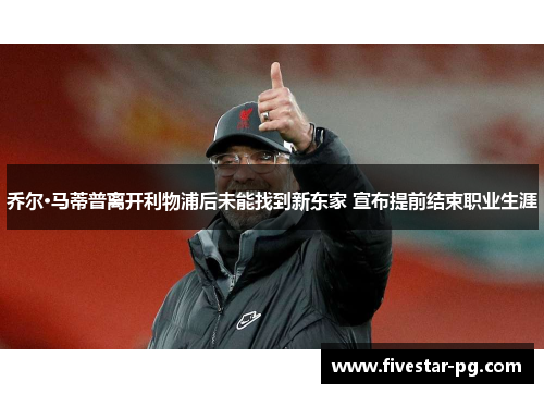 乔尔·马蒂普离开利物浦后未能找到新东家 宣布提前结束职业生涯 乔尔·马蒂普离开利物浦后未能找到新东家 宣布提前结束职业生涯