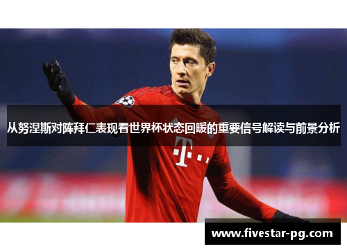 从努涅斯对阵拜仁表现看世界杯状态回暖的重要信号解读与前景分析 从努涅斯对阵拜仁表现看世界杯状态回暖的重要信号解读与前景分析