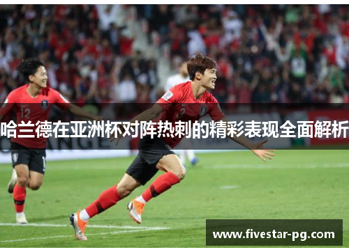 哈兰德在亚洲杯对阵热刺的精彩表现全面解析 哈兰德在亚洲杯对阵热刺的精彩表现全面解析