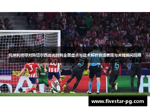托纳利德甲对阵切尔西高光时刻全面盘点与战术解析赛场表现与关键瞬间回顾 托纳利德甲对阵切尔西高光时刻全面盘点与战术解析赛场表现与关键瞬间回顾