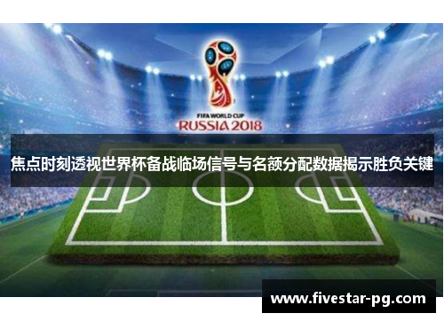 焦点时刻透视世界杯备战临场信号与名额分配数据揭示胜负关键 焦点时刻透视世界杯备战临场信号与名额分配数据揭示胜负关键